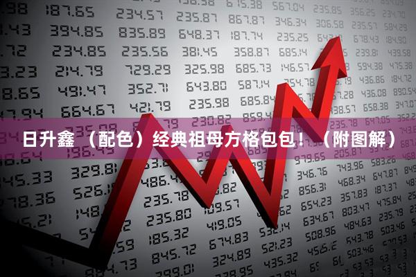 日升鑫 （配色）经典祖母方格包包！（附图解）