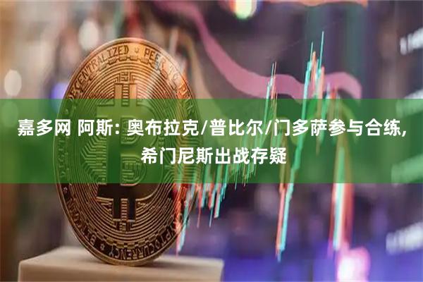 嘉多网 阿斯: 奥布拉克/普比尔/门多萨参与合练, 希门尼斯出战存疑